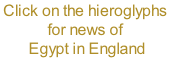Click on the hieroglyphs for news of  Egypt in England